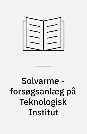 Solvarme - forsøgsanlæg på Teknologisk Institut : afprøvning af 2 forsøgssolfangere, samt målinger og erfaringer fra 8 års drift af BV 300 anlægget