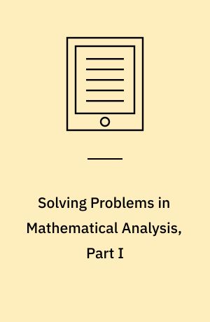 Solving Problems in Mathematical Analysis, Part I : Sets, Functions, Limits, Derivatives, Integrals, Sequences and Series