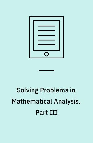 Solving Problems in Mathematical Analysis, Part III : Curves and Surfaces, Conditional Extremes, Curvilinear Integrals, Complex Functions, Singularities and Fourier Series