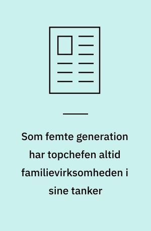 Som femte generation har topchefen altid familievirksomheden i sine tanker