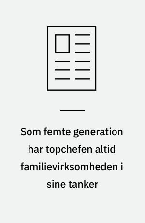 Som femte generation har topchefen altid familievirksomheden i sine tanker