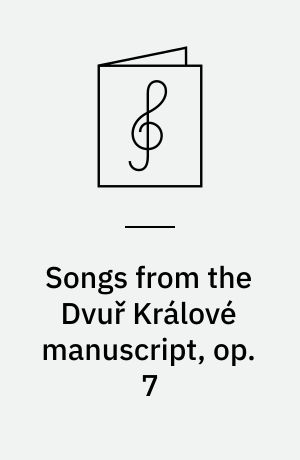 Songs from the Dvuř Králové manuscript, op. 7 : critical edition based on the composer's manuscript