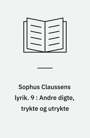 Sophus Claussens lyrik : tekstkritisk og kommenteret udgave. 9 : Andre digte, trykte og utrykte