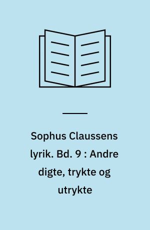 Sophus Claussens lyrik : tekstkritisk og kommenteret udg. Bd. 9 : Andre digte, trykte og utrykte