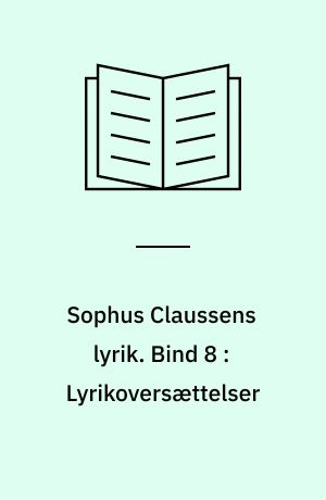 Sophus Claussens lyrik : tekstkritisk og kommenteret udgave. Bind 8 : Lyrikoversættelser