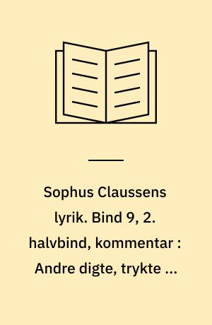 Sophus Claussens lyrik : tekstkritisk og kommenteret udgave. Bind 9, 2. halvbind, kommentar : Andre digte, trykte og utrykte
