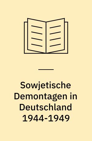 Sowjetische Demontagen in Deutschland 1944-1949 : Hintergründe, Ziele und Wirkunge