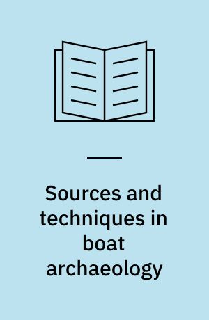 Sources and techniques in boat archaeology : papers based on those presented to a symposium at Greenwich in September 1976 together with edited discussion