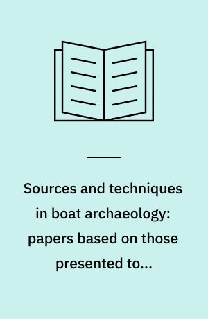 Sources and techniques in boat archaeology: papers based on those presented to a symposium at Greenwich in September 1976 together with edited discussion