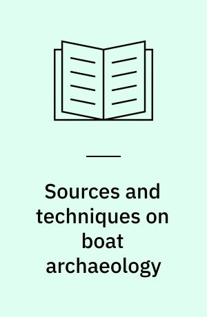 Sources and techniques on boat archaeology : papers based on those presented to a symposium at Greenwich in September 1976, together with edited discussion