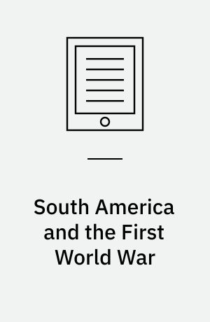 South America and the First World War : the impact of the war on Brazil, Argentina, Peru, and Chile