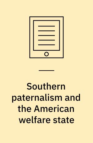 Southern paternalism and the American welfare state : economics, politics, and institutions in the South, 1865-1965
