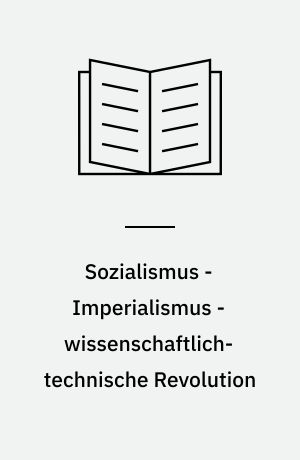 Sozialismus - Imperialismus - wissenschaftlich-technische Revolution : die wissenschaftlich-technische Revolution in der Klassenauseinandersetzung zwischen Sozialismus und Imperialismus
