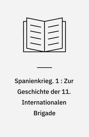 Spanienkrieg. 1 : Zur Geschichte der 11. Internationalen Brigade