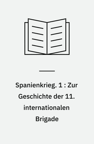 Spanienkrieg. 1 : Zur Geschichte der 11. internationalen Brigade