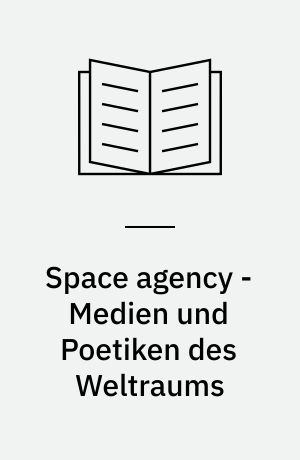 Space agency : Medien und Poetiken des Weltraums