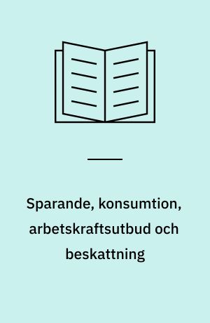 Sparande, konsumtion, arbetskraftsutbud och beskattning : en empirisk analys av hushållens beteende