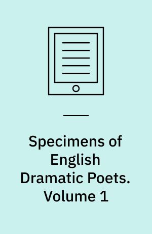 Specimens of English Dramatic Poets : Who Lived about the Time of Shakespeare. Volume 1