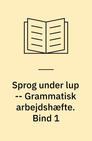 Sprog under lup : grammatisk grundbog -- Grammatisk arbejdshæfte. Bind 1