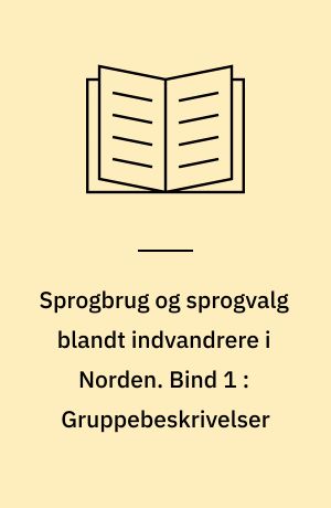 Sprogbrug og sprogvalg blandt indvandrere i Norden. Bind 1 : Gruppebeskrivelser