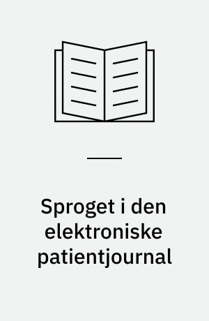 Sproget i den elektroniske patientjournal : en undersøgelse af sammenhænge mellem sproget, som det ser ud i den elektroniske patientjournal, og den betydning det kan få for erkendelse og daglig sygeplejepraksis