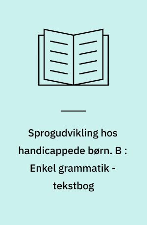 Sprogudvikling hos handicappede børn. B : Enkel grammatik - tekstbog