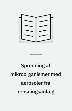 Spredning af mikroorganismer med aerosoler fra rensningsanlæg : muligheder for smittespredning : en udredning