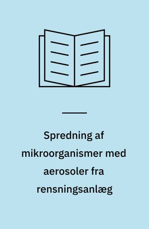 Spredning af mikroorganismer med aerosoler fra rensningsanlæg : muligheder for smittespredning : en udredning