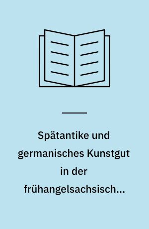 Spätantike und germanisches Kunstgut in der frühangelsachsischen Kunst : nach lateinischen und altenglischen Schriftquellen