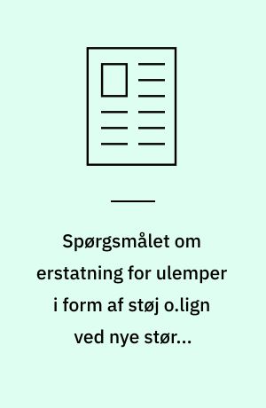 Spørgsmålet om erstatning for ulemper i form af støj o.lign ved nye større vejanlæg i og uden for ekspropriationstilfælde