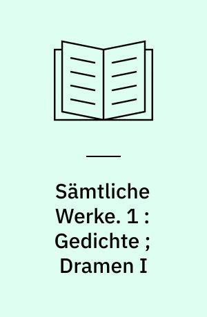 Sämtliche Werke. 1 : Gedichte ; Dramen I