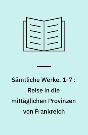 Sämtliche Werke. 1-7 : Reise in die mittäglichen Provinzen von Frankreich