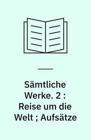 Sämtliche Werke. 2 : Reise um die Welt ; Aufsätze