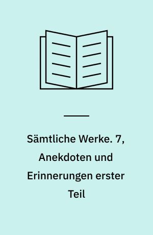 Sämtliche Werke. 7, Anekdoten und Erinnerungen erster Teil