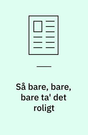 Så bare, bare, bare ta' det roligt
