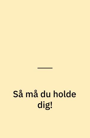 Så må du holde dig!