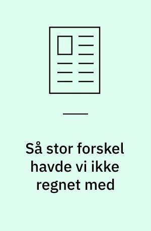 Så stor forskel havde vi ikke regnet med