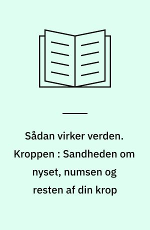 Sådan virker verden. Kroppen : Sandheden om nyset, numsen og resten af din krop