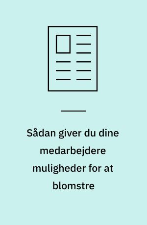 Sådan giver du dine medarbejdere muligheder for at blomstre