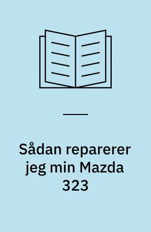 Sådan reparerer jeg min Mazda 323 : (den forhjulstrukne Mazda 323 fra ca. 1981 til 1991)