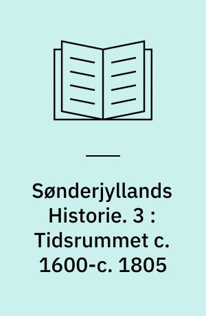 Sønderjyllands Historie : fremstillet for det danske Folk. 3 : Tidsrummet c. 1600-c. 1805