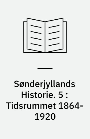 Sønderjyllands Historie : fremstillet for det danske Folk. 5 : Tidsrummet 1864-1920