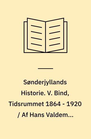 Sønderjyllands Historie : Fremstillet for det danske folk. V. Bind, Tidsrummet 1864 - 1920 / Af Hans Valdemar Ammundsen Lund og Mads Iversen