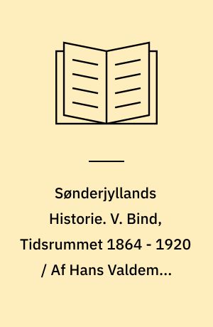 Sønderjyllands Historie : Fremstillet for det danske folk. V. Bind, Tidsrummet 1864 - 1920 / Af Hans Valdemar Ammundsen Lund og Mads Iversen