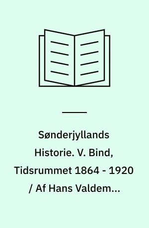 Sønderjyllands Historie : Fremstillet for det danske folk. V. Bind, Tidsrummet 1864 - 1920 / Af Hans Valdemar Ammundsen Lund og Mads Iversen