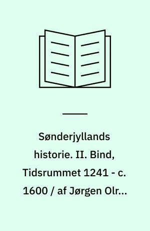 Sønderjyllands historie. II. Bind, Tidsrummet 1241 - c. 1600 / af Jørgen Olrik, Vilh. La Cour og Johanne Skovgaard : Fremstillet for det danske folk