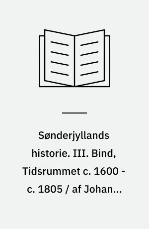 Sønderjyllands historie. III. Bind, Tidsrummet c. 1600 - c. 1805 / af Johanne Skovgaard og Holger Hjelholt : Fremstillet for det danske folk