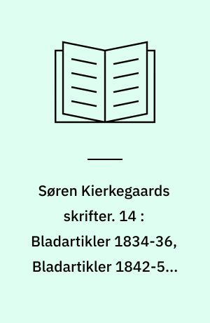 Søren Kierkegaards skrifter. 14 : Bladartikler 1834-36, Bladartikler 1842-51, Bladartikler 1854-55