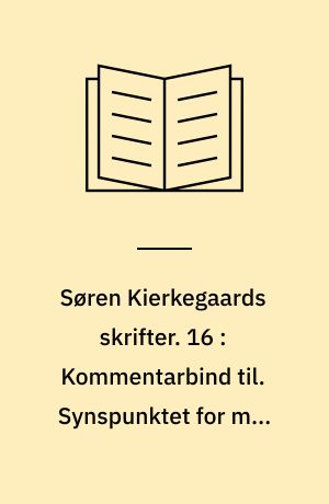 Søren Kierkegaards skrifter. 16 : Kommentarbind til. Synspunktet for min forfatter-virksomhed. Den bevæbnede neutralitet. Hr. Phister som Captain Scipio. Dømmer selv! Til selvprøvelse samtiden anbefalet