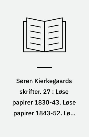Søren Kierkegaards skrifter. 27 : Løse papirer 1830-43. Løse papirer 1843-52. Løse papirer 1852-55